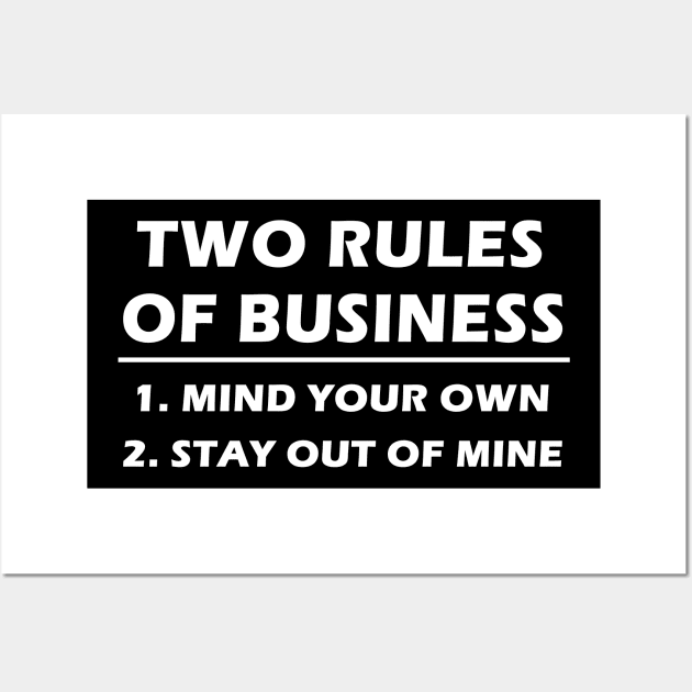 Two Rules Of Business. Mind your own. stay out of mine. Wall Art by binnacleenta